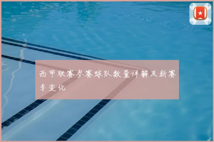 西甲联赛参赛球队数量详解及新赛季变化