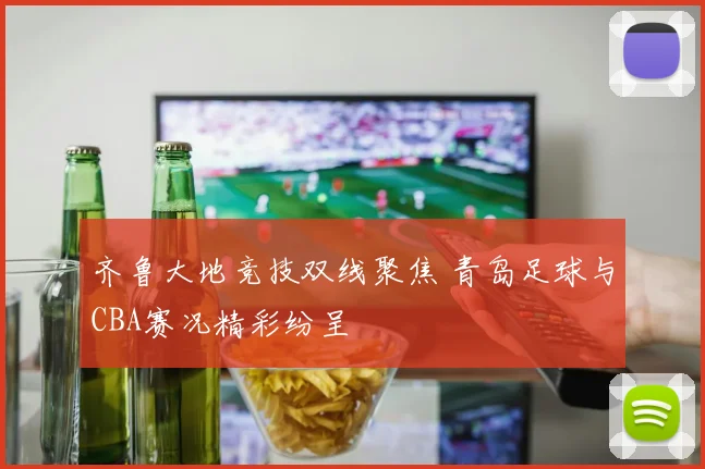 齐鲁大地竞技双线聚焦 青岛足球与CBA赛况精彩纷呈