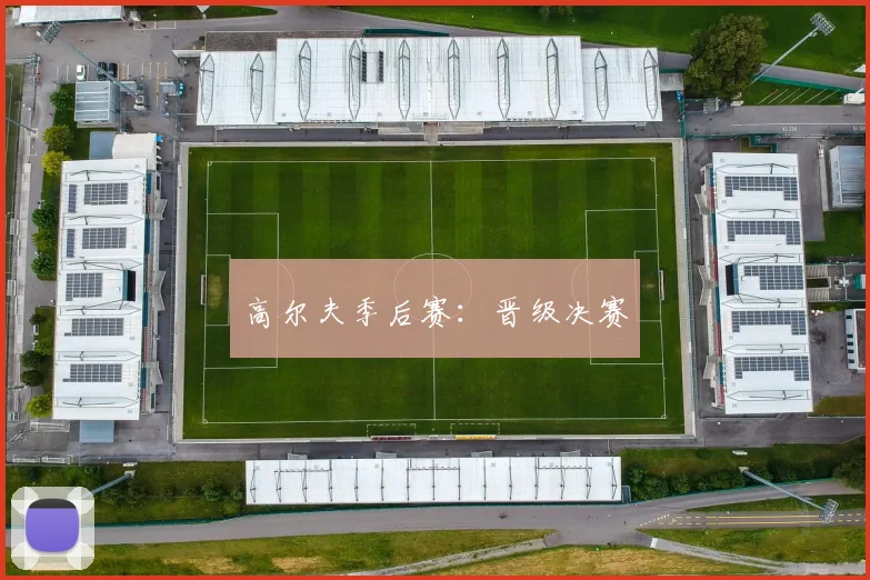 高尔夫季后赛：晋级决赛