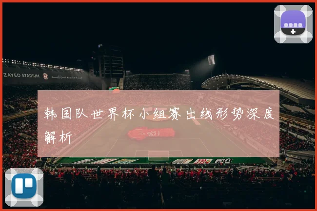 韩国队世界杯小组赛出线形势深度解析