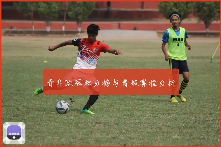 青年欧冠积分榜与晋级赛程分析