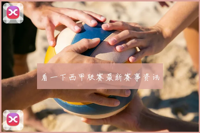 看一下西甲联赛最新赛事资讯
