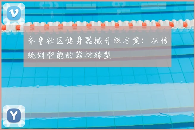 齐鲁社区健身器械升级方案：从传统到智能的器材转型