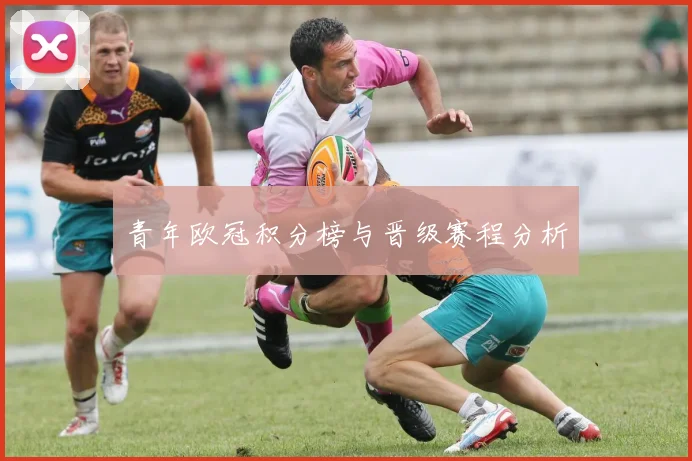 青年欧冠积分榜与晋级赛程分析